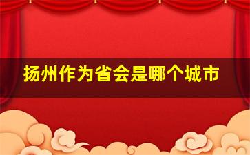 扬州作为省会是哪个城市