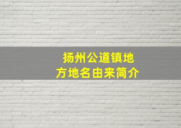 扬州公道镇地方地名由来简介