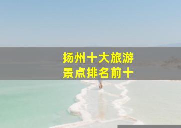 扬州十大旅游景点排名前十