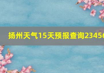 扬州天气15天预报查询23456