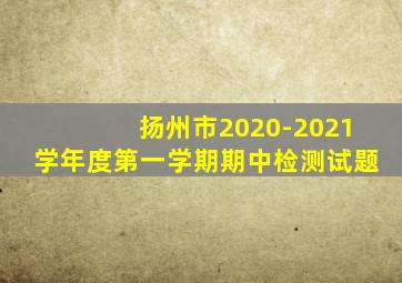 扬州市2020-2021学年度第一学期期中检测试题