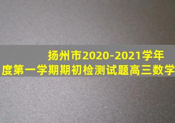 扬州市2020-2021学年度第一学期期初检测试题高三数学