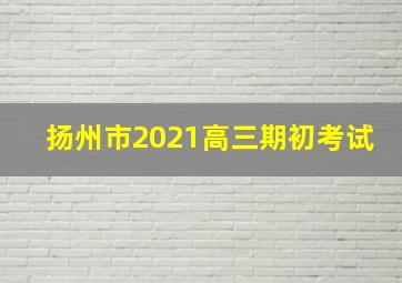 扬州市2021高三期初考试