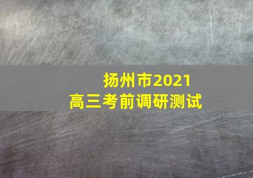 扬州市2021高三考前调研测试