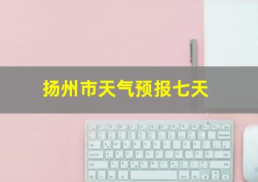 扬州市天气预报七天