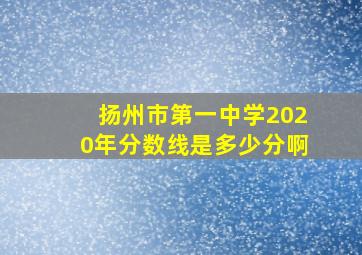 扬州市第一中学2020年分数线是多少分啊