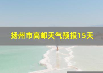 扬州市高邮天气预报15天