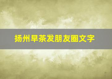 扬州早茶发朋友圈文字