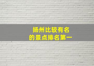 扬州比较有名的景点排名第一