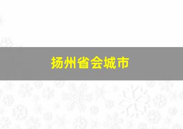 扬州省会城市