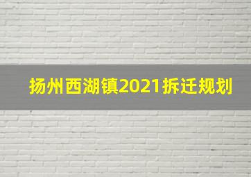 扬州西湖镇2021拆迁规划