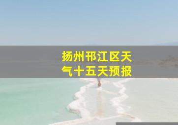 扬州邗江区天气十五天预报