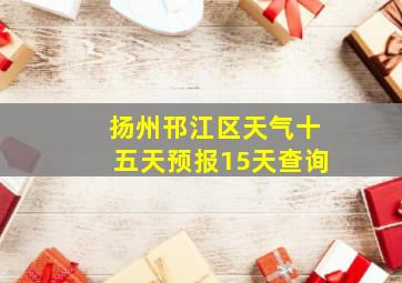 扬州邗江区天气十五天预报15天查询