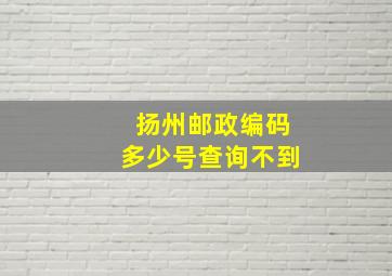 扬州邮政编码多少号查询不到