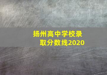 扬州高中学校录取分数线2020