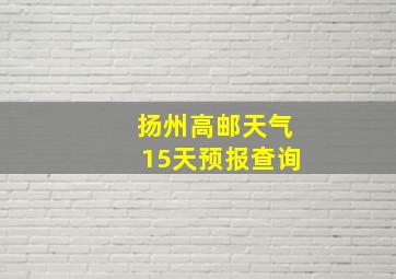 扬州高邮天气15天预报查询