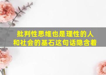 批判性思维也是理性的人和社会的基石这句话隐含着