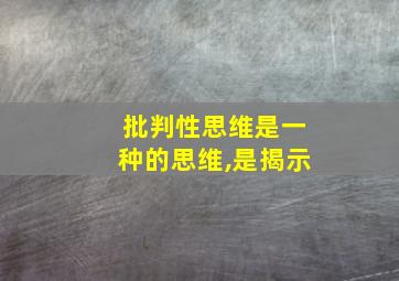 批判性思维是一种的思维,是揭示