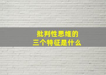 批判性思维的三个特征是什么