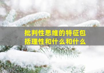 批判性思维的特征包括理性和什么和什么