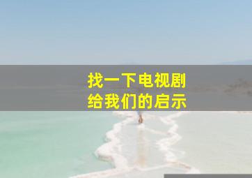 找一下电视剧给我们的启示