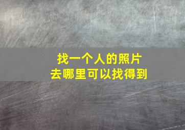 找一个人的照片去哪里可以找得到