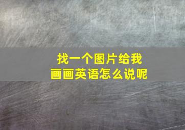 找一个图片给我画画英语怎么说呢