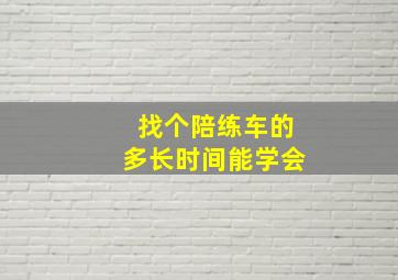 找个陪练车的多长时间能学会