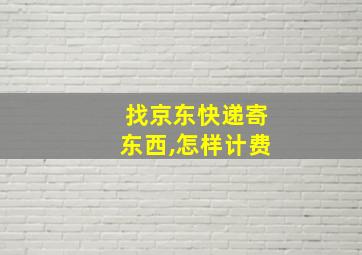 找京东快递寄东西,怎样计费