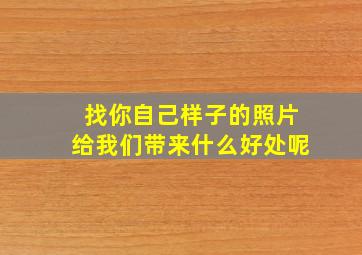 找你自己样子的照片给我们带来什么好处呢