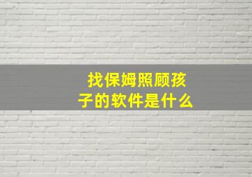 找保姆照顾孩子的软件是什么