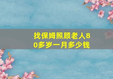 找保姆照顾老人80多岁一月多少钱