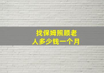 找保姆照顾老人多少钱一个月