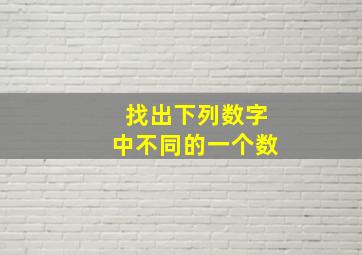 找出下列数字中不同的一个数