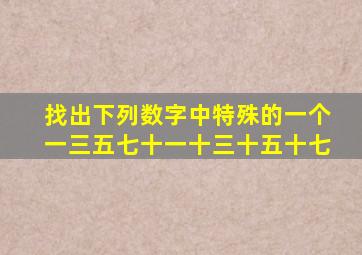 找出下列数字中特殊的一个一三五七十一十三十五十七