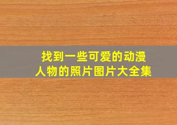 找到一些可爱的动漫人物的照片图片大全集