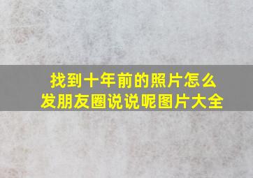 找到十年前的照片怎么发朋友圈说说呢图片大全