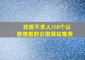 找图不求人!10个以图搜图的识图网站推荐