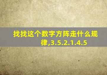 找找这个数字方阵走什么规律,3.5.2.1.4.5