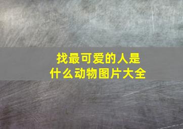 找最可爱的人是什么动物图片大全