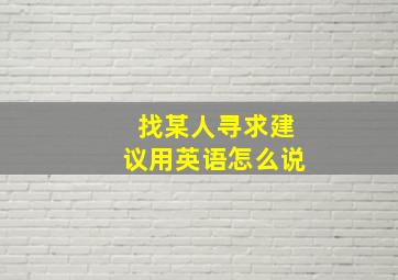 找某人寻求建议用英语怎么说