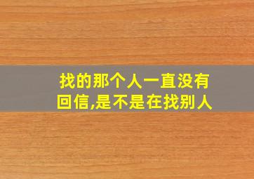 找的那个人一直没有回信,是不是在找别人