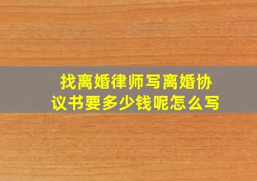 找离婚律师写离婚协议书要多少钱呢怎么写