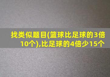 找类似题目(篮球比足球的3倍10个),比足球的4倍少15个