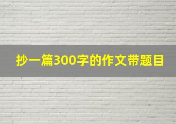 抄一篇300字的作文带题目