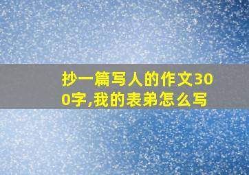 抄一篇写人的作文300字,我的表弟怎么写