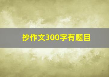 抄作文300字有题目