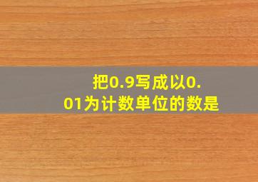 把0.9写成以0.01为计数单位的数是