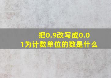 把0.9改写成0.01为计数单位的数是什么