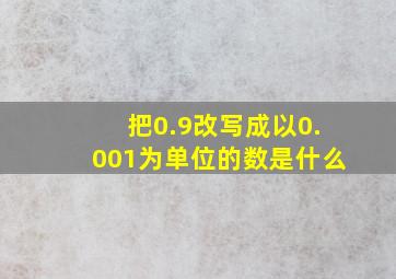 把0.9改写成以0.001为单位的数是什么